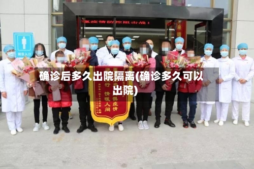 确诊后多久出院隔离(确诊多久可以出院)
