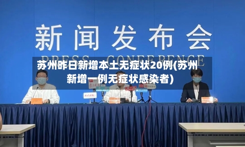苏州昨日新增本土无症状20例(苏州新增一例无症状感染者)