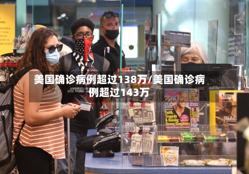 美国确诊病例超过138万/美国确诊病例超过143万