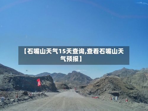 【石嘴山天气15天查询,查看石嘴山天气预报】
