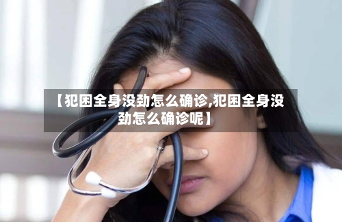 【犯困全身没劲怎么确诊,犯困全身没劲怎么确诊呢】