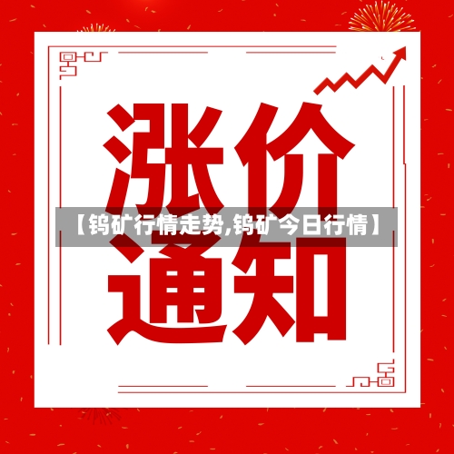 【钨矿行情走势,钨矿今日行情】