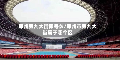 郑州第九大街限号么/郑州市第九大街属于哪个区