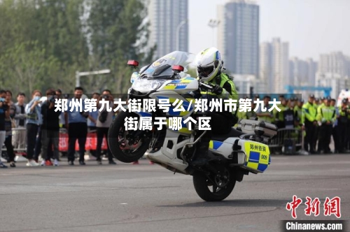 郑州第九大街限号么/郑州市第九大街属于哪个区