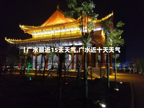【广水最近15天天气,广水近十天天气】