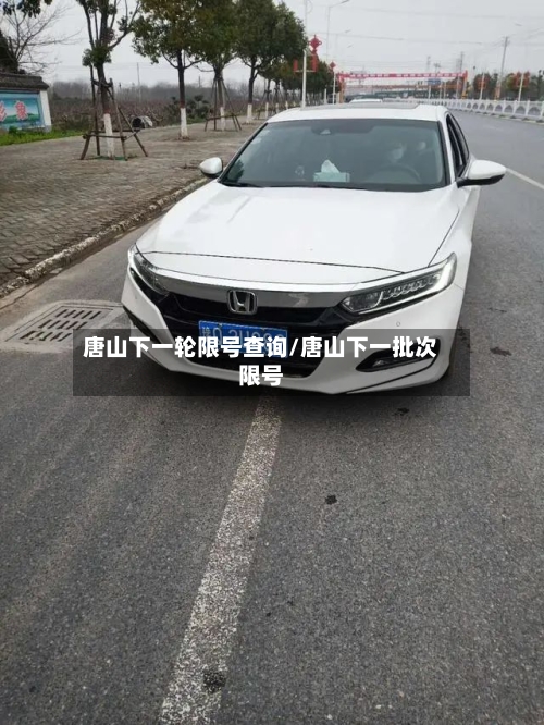 唐山下一轮限号查询/唐山下一批次限号