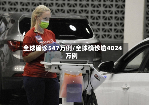 全球确诊547万例/全球确诊逾4024万例