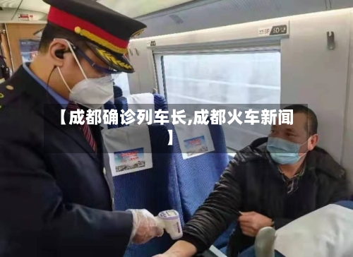 【成都确诊列车长,成都火车新闻】