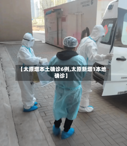 【太原增本土确诊6例,太原新增1本地确诊】