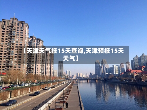 【天津天气报15天查询,天津预报15天天气】