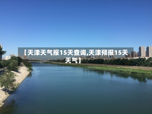 【天津天气报15天查询,天津预报15天天气】