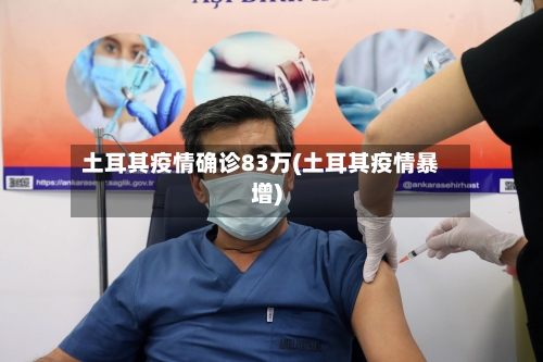 土耳其疫情确诊83万(土耳其疫情暴增)