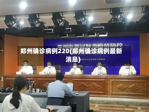 郑州确诊病例220(郑州确诊病例最新消息)