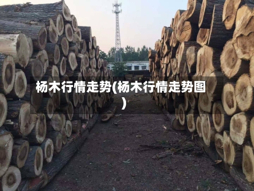 杨木行情走势(杨木行情走势图)