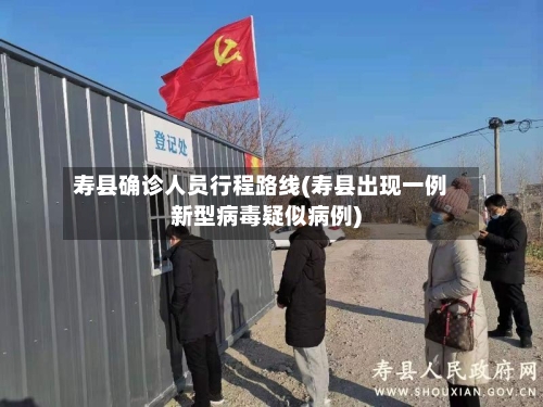 寿县确诊人员行程路线(寿县出现一例新型病毒疑似病例)