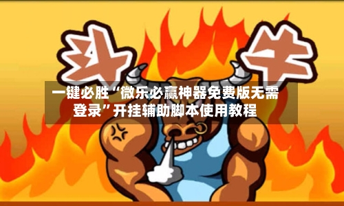 一键必胜“微乐必赢神器免费版无需登录”开挂辅助脚本使用教程