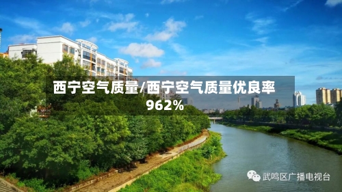 西宁空气质量/西宁空气质量优良率962%