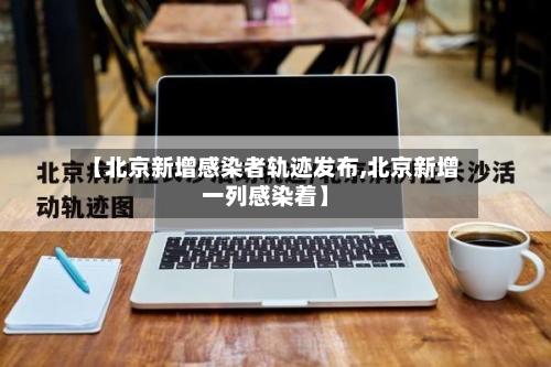 【北京新增感染者轨迹发布,北京新增一列感染着】
