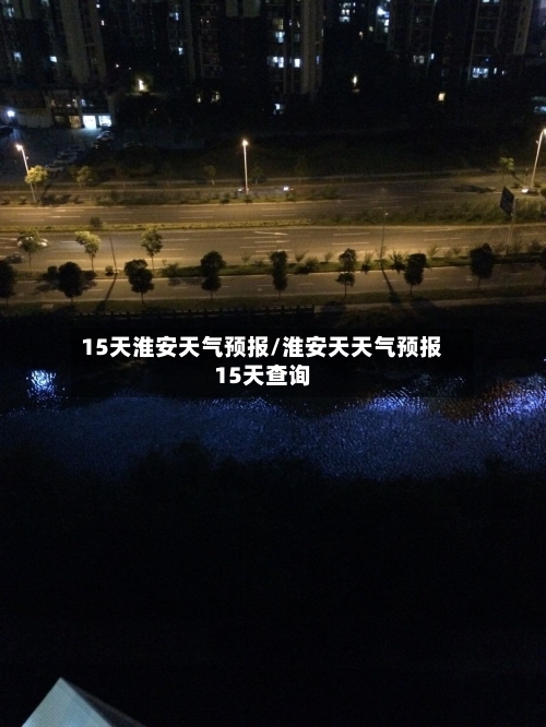 15天淮安天气预报/淮安天天气预报15天查询