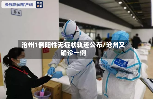 沧州1例阳性无症状轨迹公布/沧州又确诊一例