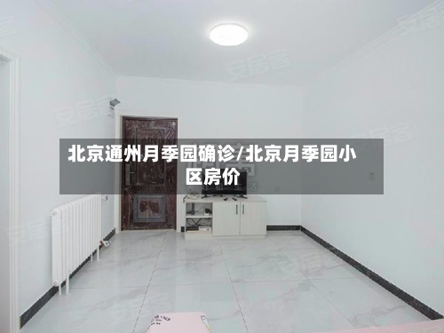 北京通州月季园确诊/北京月季园小区房价