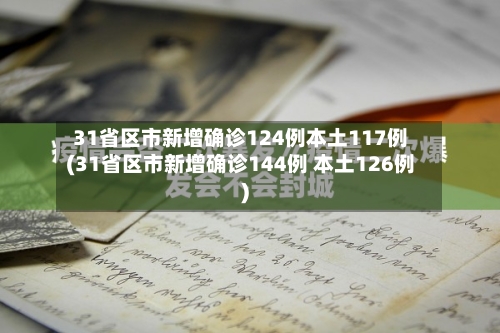 31省区市新增确诊124例本土117例(31省区市新增确诊144例 本土126例)
