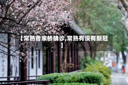 【常熟曹家桥确诊,常熟有没有新冠】