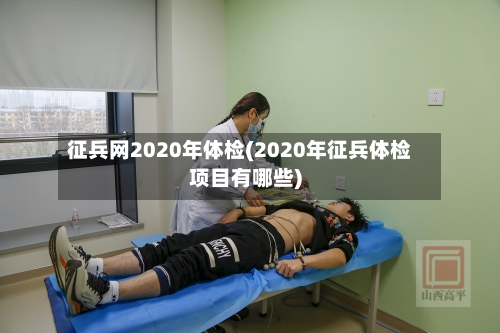 征兵网2020年体检(2020年征兵体检项目有哪些)