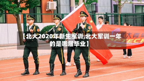 【北大2020年新生军训,北大军训一年的是哪届毕业】