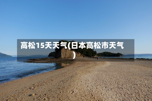 高松15天天气(日本高松市天气)