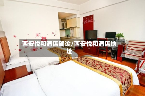 西安悦和酒店确诊/西安悦和酒店地址