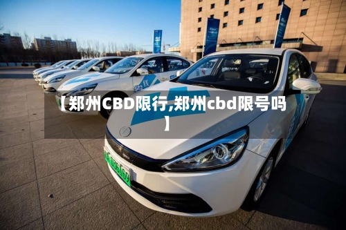 【郑州CBD限行,郑州cbd限号吗】