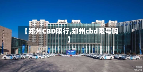 【郑州CBD限行,郑州cbd限号吗】