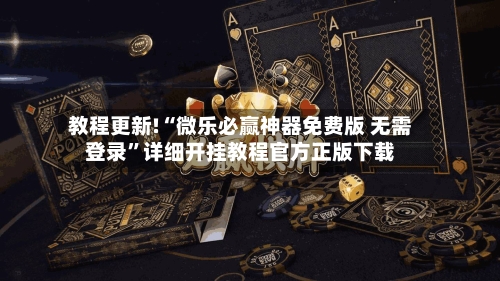教程更新!“微乐必赢神器免费版 无需登录”详细开挂教程官方正版下载