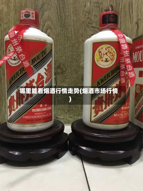哪里能看烟酒行情走势(烟酒市场行情)