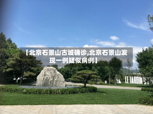 【北京石景山古城确诊,北京石景山发现一例疑似病例】