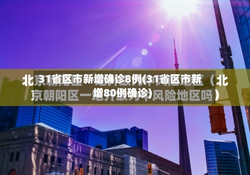 31省区市新增确诊8例(31省区市新增80例确诊)