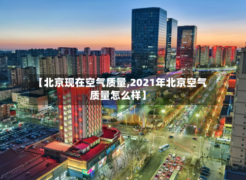 【北京现在空气质量,2021年北京空气质量怎么样】