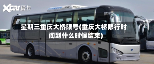 星期三重庆大桥限号(重庆大桥限行时间到什么时候结束)