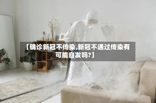 【确诊新冠不传染,新冠不通过传染有可能自发吗?】