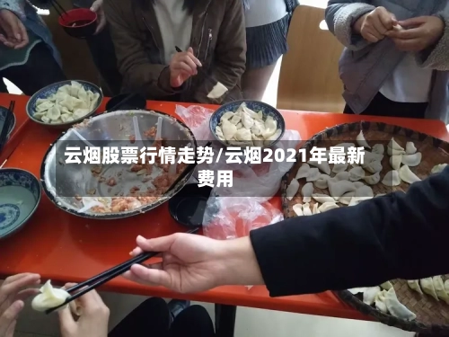 云烟股票行情走势/云烟2021年最新费用