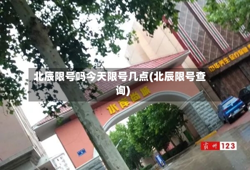 北辰限号吗今天限号几点(北辰限号查询)