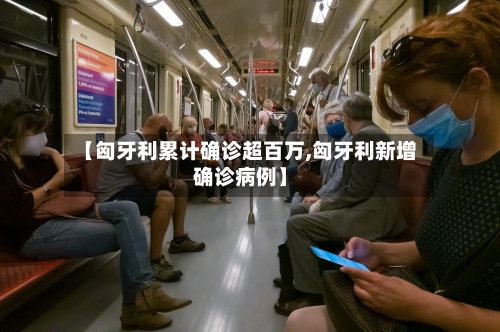 【匈牙利累计确诊超百万,匈牙利新增确诊病例】