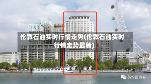 伦敦石油实时行情走势(伦敦石油实时行情走势最新)