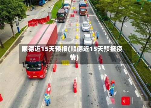 顺德近15天预报(顺德近15天预报疫情)