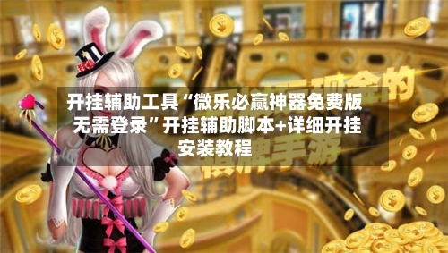 开挂辅助工具“微乐必赢神器免费版 无需登录	”开挂辅助脚本+详细开挂安装教程