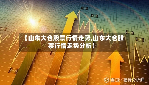 【山东大仓股票行情走势,山东大仓股票行情走势分析】