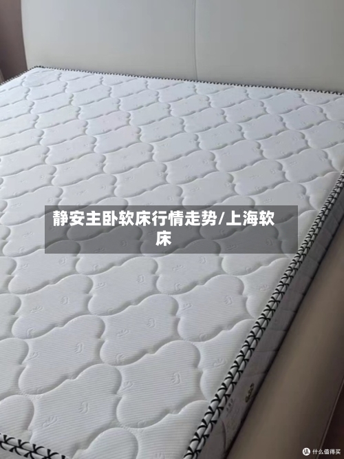 静安主卧软床行情走势/上海软床