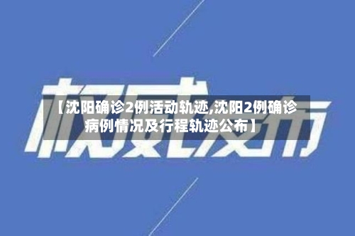 【沈阳确诊2例活动轨迹,沈阳2例确诊病例情况及行程轨迹公布】