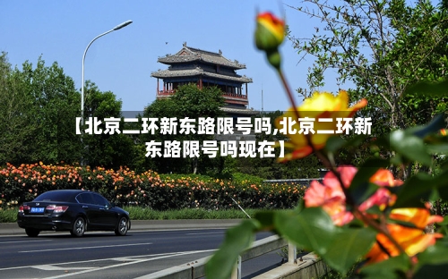 【北京二环新东路限号吗,北京二环新东路限号吗现在】